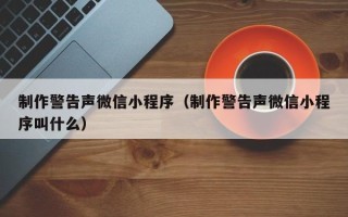 乌鲁木齐制作警告声微信小程序（制作警告声微信小程序叫什么）