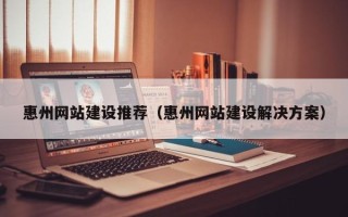 乌鲁木齐惠州网站建设推荐（惠州网站建设解决方案）