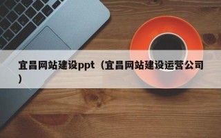 乌鲁木齐宜昌网站建设ppt（宜昌网站建设运营公司）