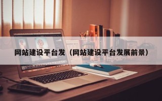 乌鲁木齐网站建设平台发（网站建设平台发展前景）