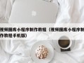 乌鲁木齐视频图库小程序制作教程（视频图库小程序制作教程手机版）
