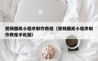 乌鲁木齐视频图库小程序制作教程（视频图库小程序制作教程手机版）